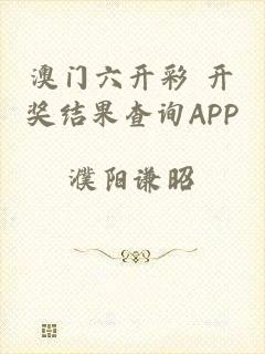 澳门六开彩 开奖结果查询APP